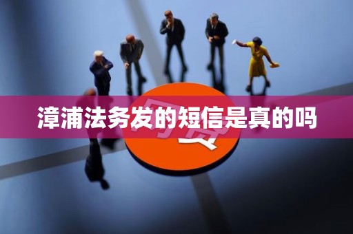 漳浦法务发的短信是真的吗 漳浦法务发的短信是真的吗