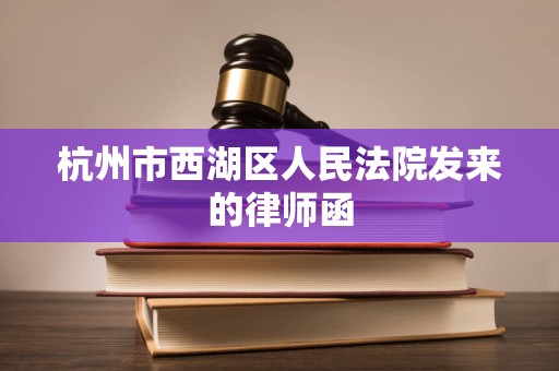 杭州市西湖区人民法院发来的律师函 杭州市西湖区人民法院发来的律师函