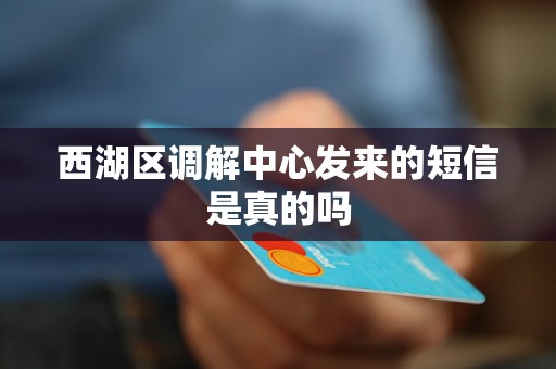 西湖区调解中心发来的短信是真的吗