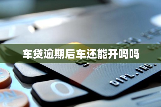 车贷逾期后车还能开吗吗