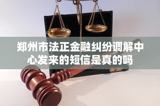 郑州市法正金融纠纷调解中心发来的短信是真的吗