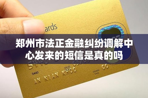 郑州市法正金融纠纷调解中心发来的短信是真的吗