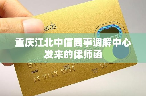 重庆江北中信商事调解中心发来的律师函