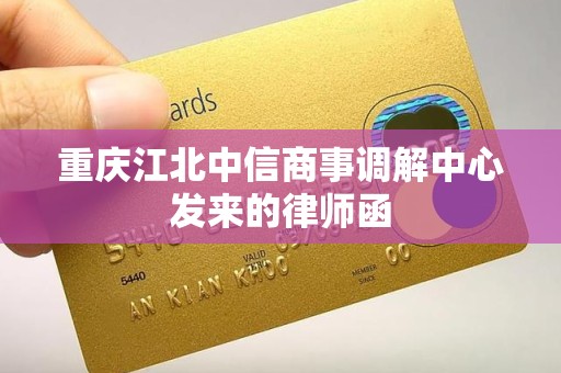 重庆江北中信商事调解中心发来的律师函
