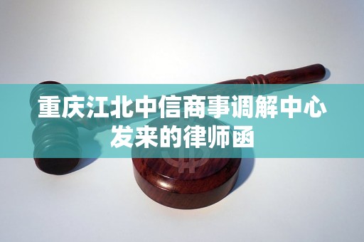 重庆江北中信商事调解中心发来的律师函