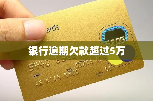 银行逾期欠款超过5万 银行逾期欠款超过5万