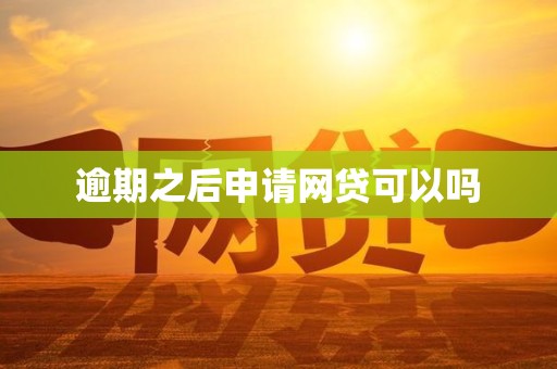 逾期之后申请网贷可以吗 逾期之后申请网贷可以吗