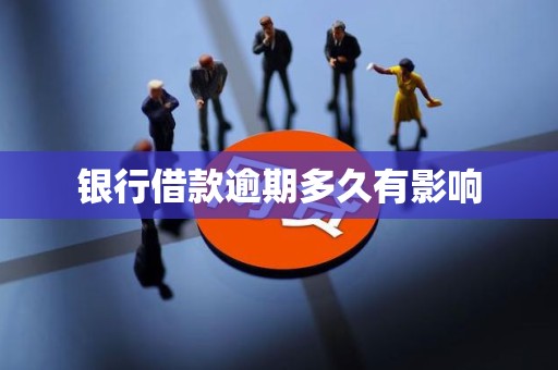 银行借款逾期多久有影响 银行借款逾期多久有影响