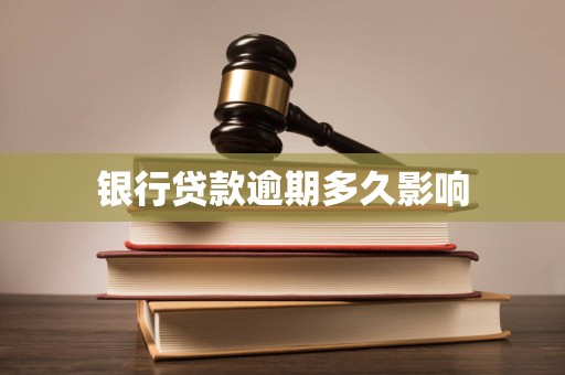 银行贷款逾期多久影响 银行贷款逾期多久影响