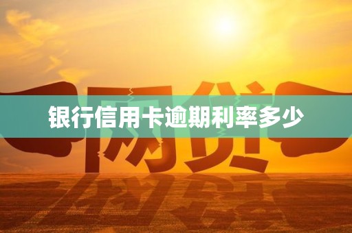 银行信用卡逾期利率多少
