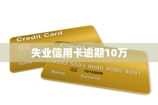 失业信用卡逾期10万