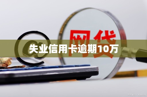 失业信用卡逾期10万