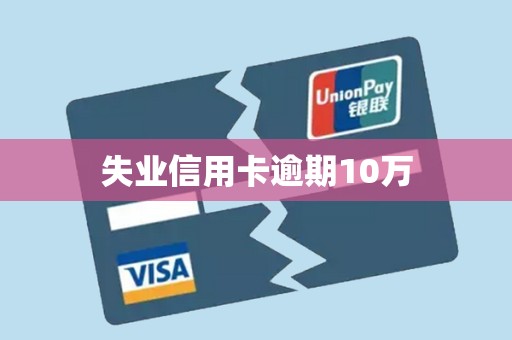 失业信用卡逾期10万