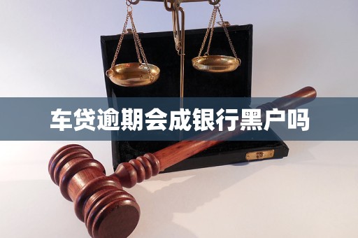 车贷逾期会成银行黑户吗