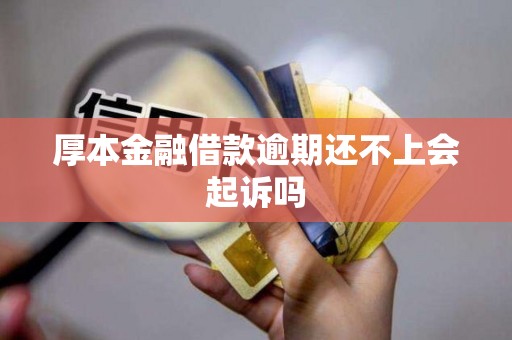 厚本金融借款逾期还不上会起诉吗
