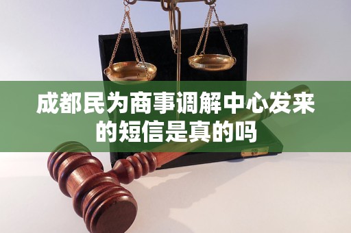 成都民为商事调解中心发来的短信是真的吗