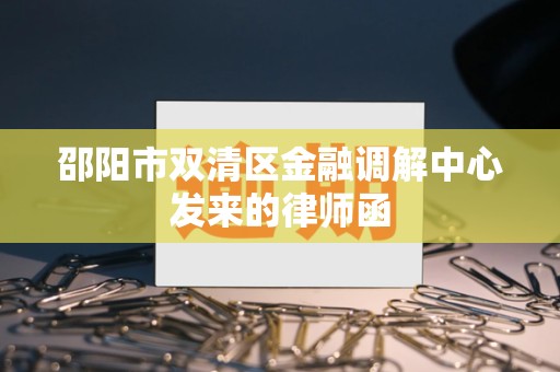 邵阳市双清区金融调解中心发来的律师函