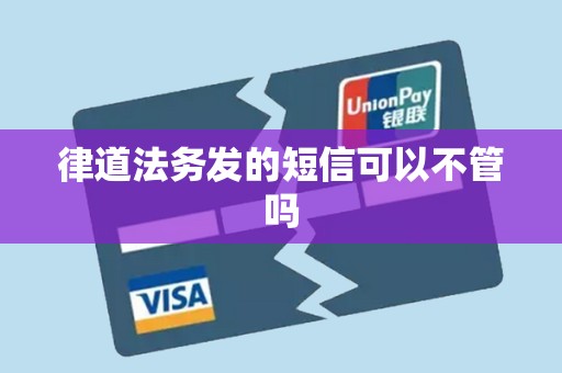 律道法务发的短信可以不管吗