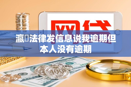 瀛濎法律发信息说我逾期但本人没有逾期