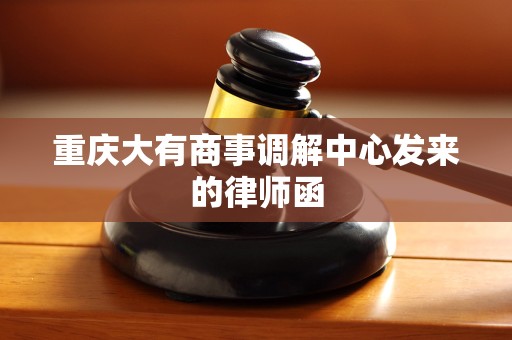 重庆大有商事调解中心发来的律师函