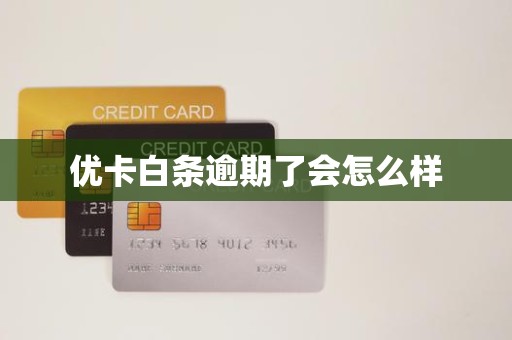 优卡白条逾期了会怎么样