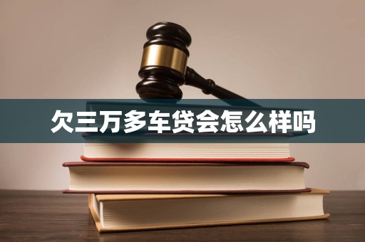 欠三万多车贷会怎么样吗