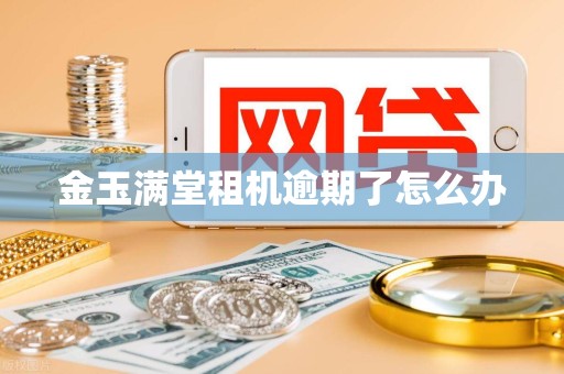 金玉满堂租机逾期了怎么办