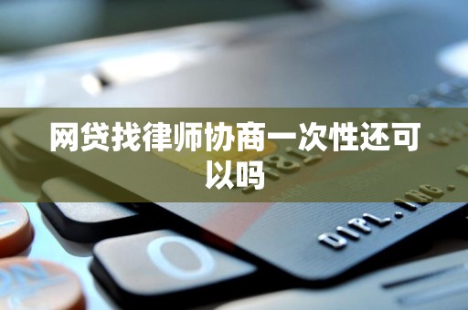 网贷找律师协商一次性还可以吗