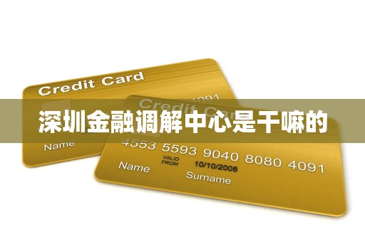 深圳金融调解中心是干嘛的 深圳金融调解中心是干嘛的