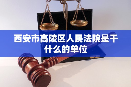 西安市高陵区人民法院是干什么的单位 西安市高陵区人民法院是干什么的单位