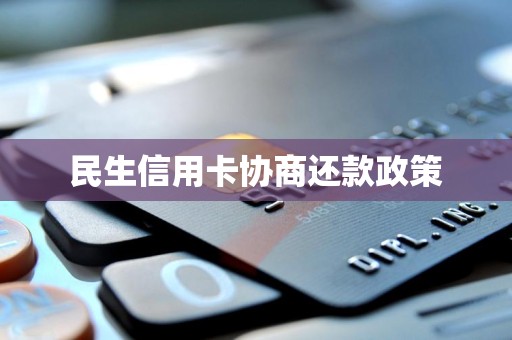 民生信用卡协商还款政策 民生信用卡协商还款政策