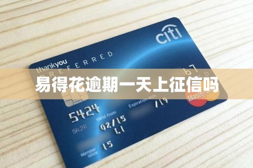 易得花逾期一天上征信吗 易得花逾期一天上征信吗