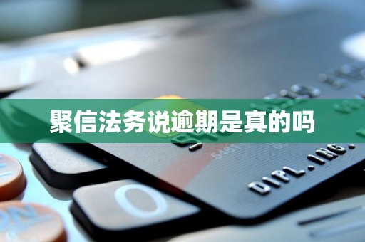 聚信法务说逾期是真的吗