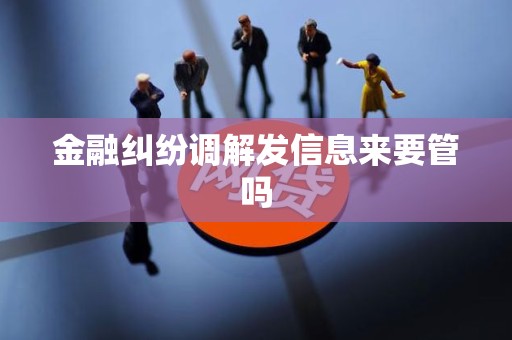 金融纠纷调解发信息来要管吗