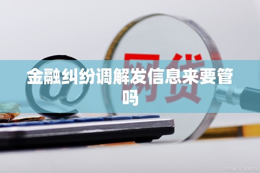 金融纠纷调解发信息来要管吗