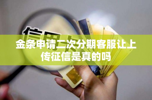 金条申请二次分期客服让上传征信是真的吗 金条申请二次分期客服让上传征信是真的吗