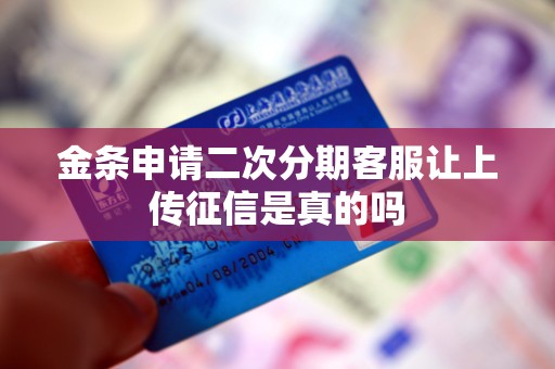 金条申请二次分期客服让上传征信是真的吗 金条申请二次分期客服让上传征信是真的吗