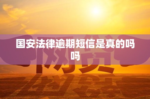 国安法律逾期短信是真的吗吗