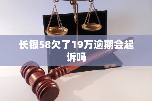 长银58欠了19万逾期会起诉吗