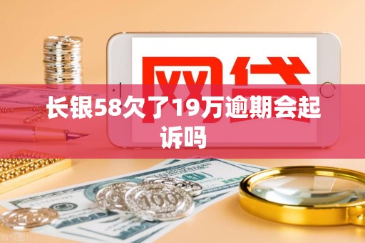 长银58欠了19万逾期会起诉吗