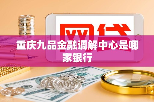 重庆九品金融调解中心是哪家银行