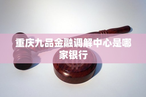重庆九品金融调解中心是哪家银行