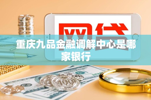 重庆九品金融调解中心是哪家银行