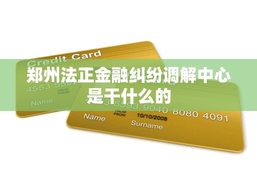 郑州法正金融纠纷调解中心是干什么的