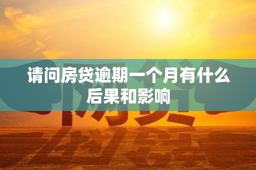 请问房贷逾期一个月有什么后果和影响 请问房贷逾期一个月有什么后果和影响