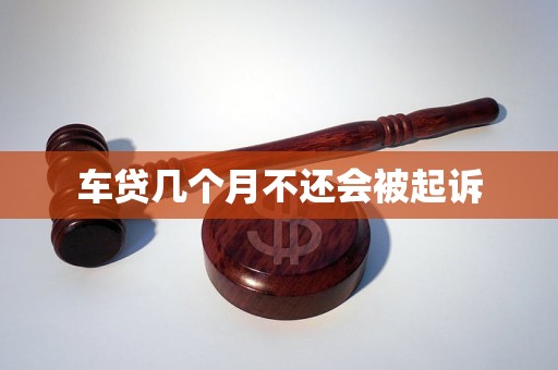 车贷几个月不还会被起诉 车贷几个月不还会被起诉