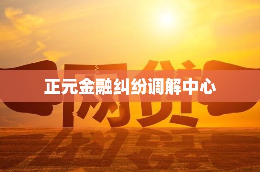 正元金融纠纷调解中心