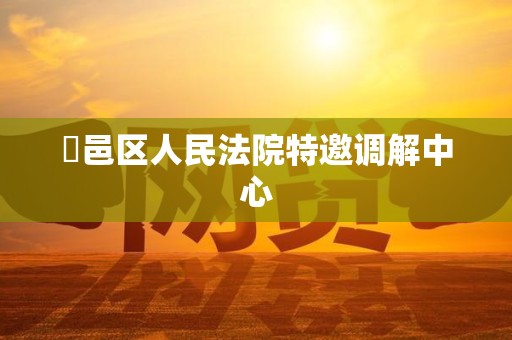 鄠邑区人民法院特邀调解中心 鄠邑区人民法院特邀调解中心