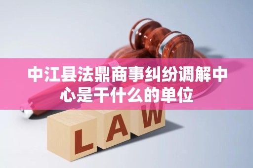 中江县法鼎商事纠纷调解中心是干什么的单位