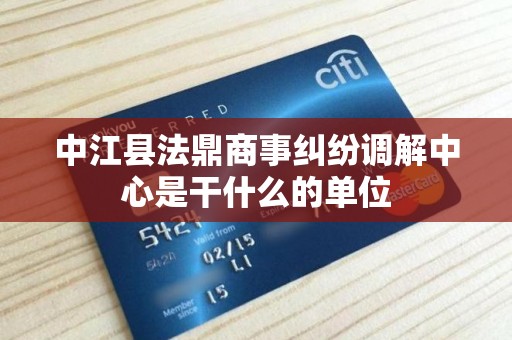 中江县法鼎商事纠纷调解中心是干什么的单位